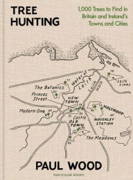 Title: Tree Hunting: 1,000 Trees to Find in Britain and Ireland's Towns and Cities, Author: Paul Wood