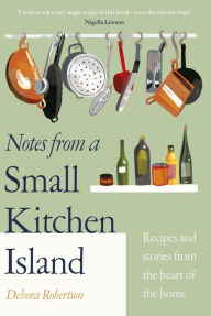Title: Notes from a Small Kitchen Island: 'I want to eat every single recipe in this book' Nigella Lawson, Author: Debora Robertson
