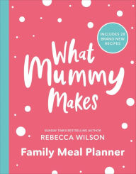 Title: What Mummy Makes Family Meal Planner: Includes 28 brand new recipes, Author: Rebecca Wilson