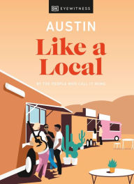 Title: Austin Like a Local: By the people who call it home, Author: DK Eyewitness