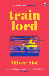 Free ebooks francais download Train Lord: The Astonishing True Story of One Man's Journey to Getting His Life Back On Track by Oliver Mol, Oliver Mol in English 9780241525081 RTF ePub