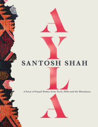 Download pdf ebooks for free Ayla: A Feast of Nepali Dishes from Terai, Hills and Himalayas  by Santosh Shah