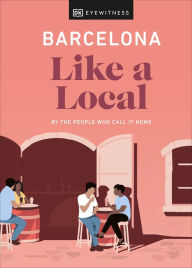 Title: Barcelona Like a Local: By the People Who Call It Home, Author: DK Eyewitness