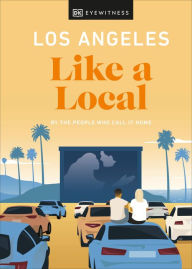 Title: Los Angeles Like a Local: By the People Who Call It Home, Author: DK Eyewitness