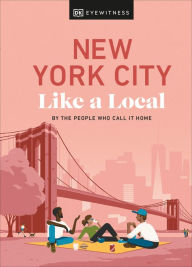 Title: New York City Like a Local: By the People Who Call It Home, Author: DK Eyewitness