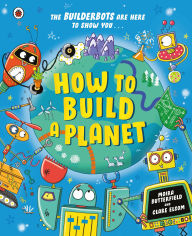Title: How to Build a Planet: Packed with bite-sized facts about our planet and the solar system, Author: Moira Butterfield