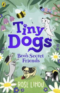 Title: Tiny Dogs: Bea's Secret Friends, Author: Rose Lihou