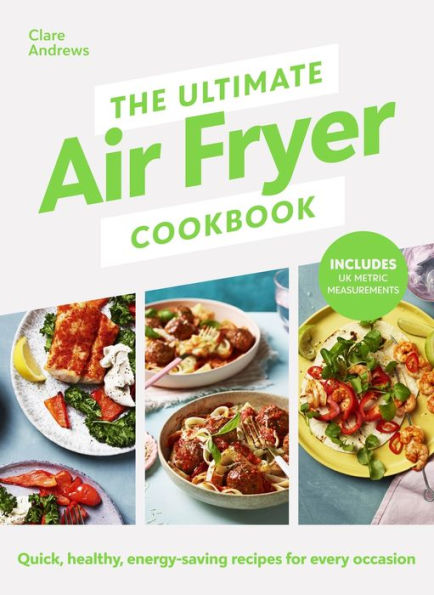 The Ultimate Air Fryer Cookbook: Quick, healthy, low-energy recipes for every occasion