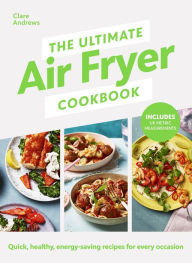 Title: The Ultimate Air Fryer Cookbook: THE SUNDAY TIMES BESTSELLER BY THE AUTHOR FEATURED ON CHANNEL 5'S AIRFRYERS: DO YOU KNOW WHAT YOU'RE MISSING?, Author: Clare Andrews