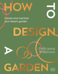 Ebooks magazines free downloads How to Design a Garden: Create and Maintain Your Dream Garden by Pollyanna Wilkinson DJVU MOBI CHM 9780241648810
