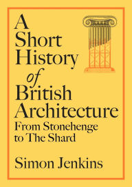 Title: A Short History of British Architecture: From Stonehenge to the Shard, Author: Simon Jenkins