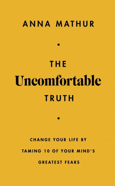 The Uncomfortable Truth: Change Your Life By Taming 10 of Your Mind's Greatest Fears