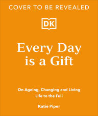 Title: Every Day Is a Gift: How to Embrace Ageing, Author: Katie Piper