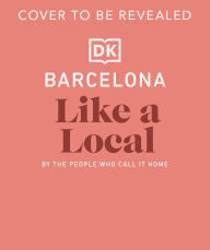 Title: Barcelona Like a Local: By the People Who Call it Home, Author: DK Travel