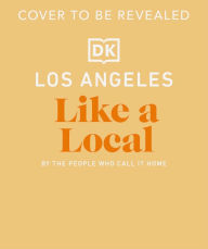 Title: Los Angeles Like a Local: By the People Who Call it Home, Author: DK Travel