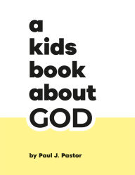 Title: A Kids Book About God, Author: Paul J. Pastor