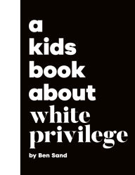 Title: A Kids Book About White Privilege, Author: Ben Sand