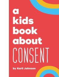 Title: A Kids Book About Consent, Author: Karli Johnson