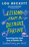 Alternative view 1 of Lessons from a Default Parent: Surviving the Front Line of Family Life (Without Losing Your Sh*t)