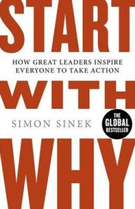 Title: Start with Why: How Great Leaders Inspire Everyone to Take Action. by Simon Sinek, Author: Simon Sinek