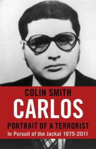 Title: Carlos: Portrait of a Terrorist: In Pursuit of the Jackal, 1975-2011, Author: Colin Smith