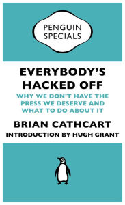 Title: Everybody's Hacked Off: Why We Don't Have the Press we Deserve and What to Do About It, Author: Brian Cathcart