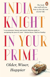 Title: In Your Prime: Older, Wiser, Happier, Author: India Knight