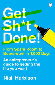 Title: Get Sh*t Done!: From spare room to boardroom in 1,000 days, Author: Niall Harbison