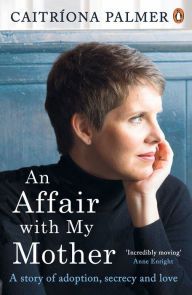 Title: An Affair with My Mother: A Story of Adoption, Secrecy and Love, Author: Caitríona Palmer