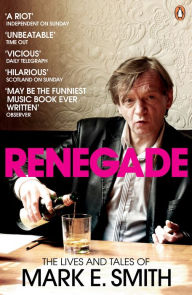 Title: Renegade: The Lives and Tales of Mark E. Smith, Author: Mark E. Smith