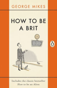 Title: How to Be a Brit, Author: George Mikes