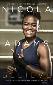 Title: Believe: Boxing, Olympics and My Life Outside the Ring, Author: Nicola Adams