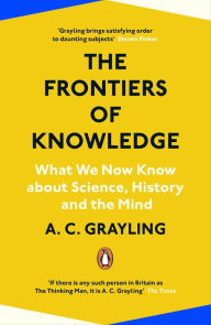 Title: The Frontiers of Knowledge: What We Know About Science, History and The Mind, Author: A. C. Grayling