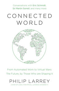 Title: Connected World: From Automated Work to Virtual Wars: The Future, By Those Who Are Shaping It, Author: Philip Larrey