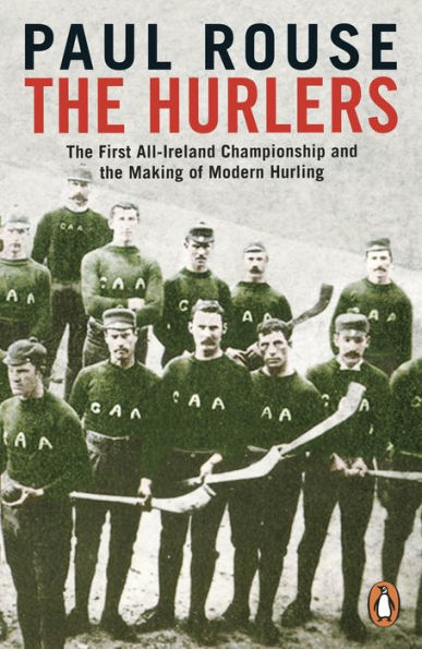 The Hurlers: The First All-Ireland Championship and the Making of Modern Hurling