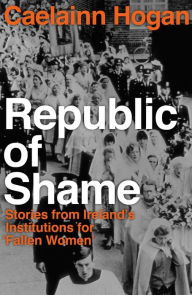 Download free english books pdf Republic of Shame: How Ireland Punished 'Fallen Women' and Their Children by Caelainn Hogan CHM PDB PDF