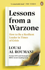 Title: Lessons from a Warzone: How to be a Resilient Leader in Times of Crisis, Author: Louai Al Roumani