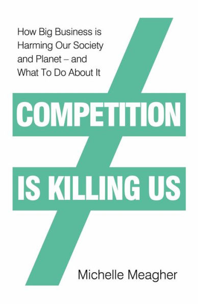 Competition is Killing Us: How Big Business is Harming Our Society and Planet - and What To Do About It