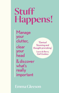 Title: Stuff Happens!: Manage your clutter, clear your head & discover what's really important, Author: Emma Gleeson