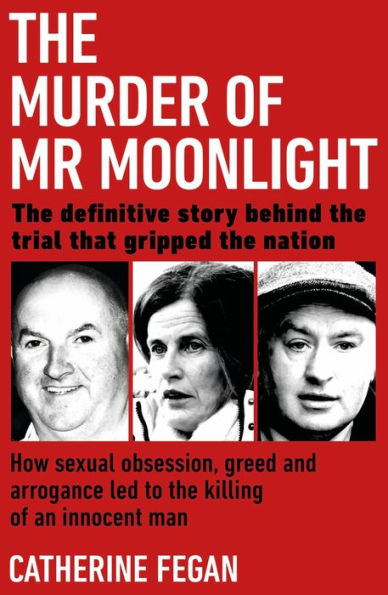 The Murder of Mr Moonlight: How Sexual Obsession, Greed and Arrogance Led to the Killing of an Innocent Man - the Definitive Story Behind the Trial That Gripped the Nation