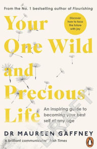 Title: Your One Wild and Precious Life: An Inspiring Guide to Becoming Your Best Self At Any Age, Author: Maureen Gaffney
