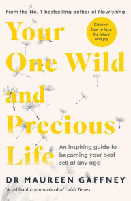 Title: Your One Wild and Precious Life: An Inspiring Guide to Becoming Your Best Self At Any Age, Author: Maureen Gaffney