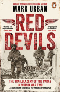 Title: Red Devils: The Trailblazers of the Parachute Regiment in World War Two: An Authorized History, Author: Mark Urban