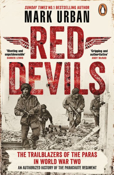 Red Devils: The Trailblazers of the Parachute Regiment in World War Two: An Authorized History