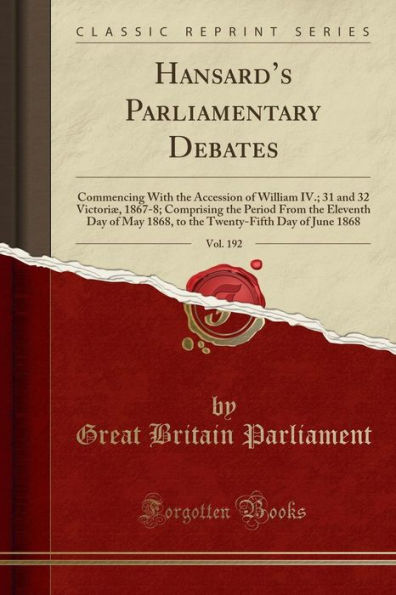 Hansard's Parliamentary Debates, Vol. 192: Commencing With the Accession of William IV.; 31 and 32 Victoriæ, 1867-8; Comprising the Period From the Eleventh Day of May 1868, to the Twenty-Fifth Day of June 1868 (Classic Reprint)
