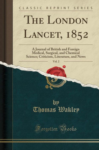 The London Lancet, 1852, Vol. 2: A Journal of British and Foreign Medical, Surgical, and Chemical Science; Criticism, Literature, and News (Classic Reprint)