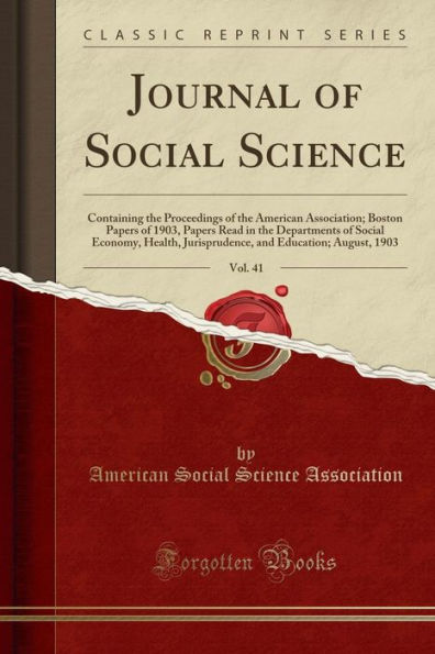 Journal of Social Science, Vol. 41: Containing the Proceedings of the American Association; Boston Papers of 1903, Papers Read in the Departments of Social Economy, Health, Jurisprudence, and Education; August, 1903 (Classic Reprint)