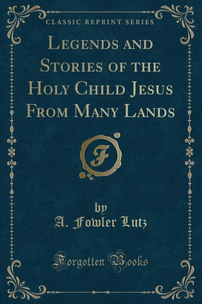 Legends and Stories of the Holy Child Jesus From Many Lands (Classic Reprint)