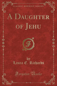 Title: A Daughter of Jehu (Classic Reprint), Author: Laura E. Richards