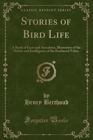 Stories of Bird Life: A Book of Facts and Anecdotes, Illustrative of the Habits and Intelligence of the Feathered Tribes (Classic Reprint)